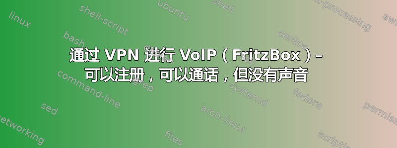 通过 VPN 进行 VoIP（FritzBox）– 可以注册，可以通话，但没有声音