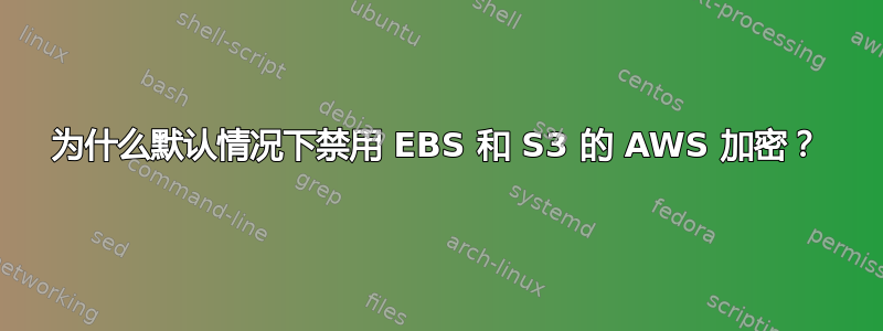 为什么默认情况下禁用 EBS 和 S3 的 AWS 加密？