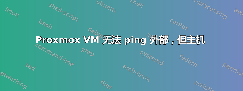 Proxmox VM 无法 ping 外部，但主机