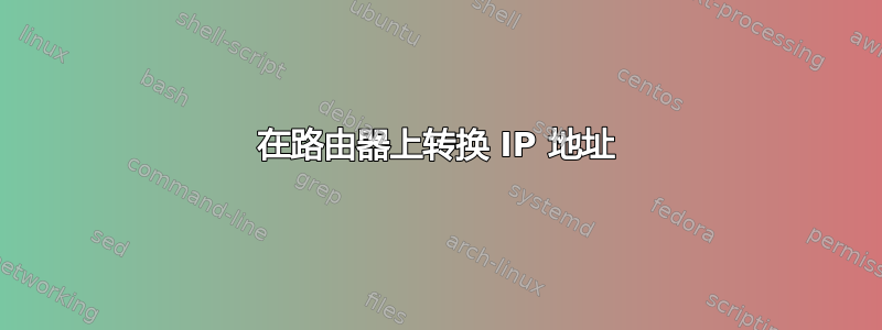 在路由器上转换 IP 地址