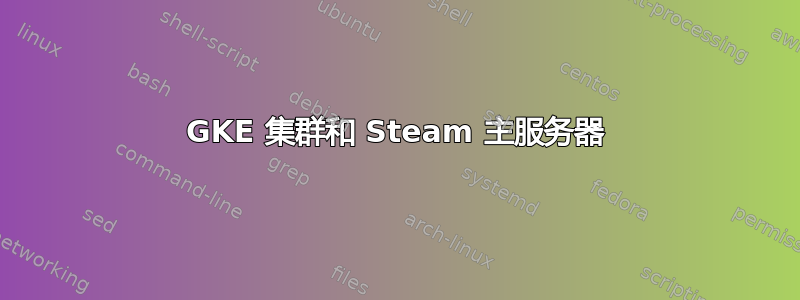 GKE 集群和 Steam 主服务器