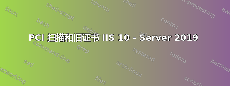 PCI 扫描和旧证书 IIS 10 - Server 2019