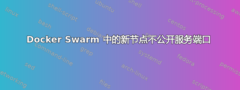 Docker Swarm 中的新节点不公开服务端口