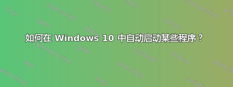 如何在 Windows 10 中自动启动某些程序？