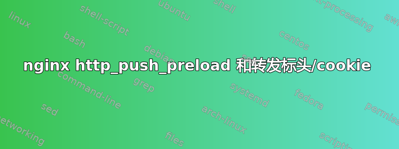 nginx http_push_preload 和转发标头/cookie