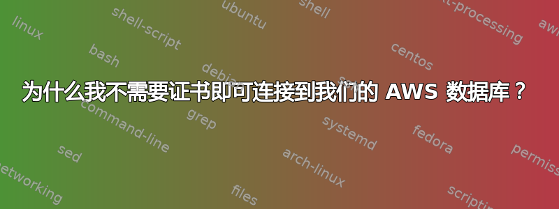 为什么我不需要证书即可连接到我们的 AWS 数据库？