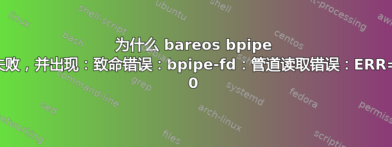 为什么 bareos bpipe 作业会失败，并出现：致命错误：bpipe-fd：管道读取错误：ERR=Error 0