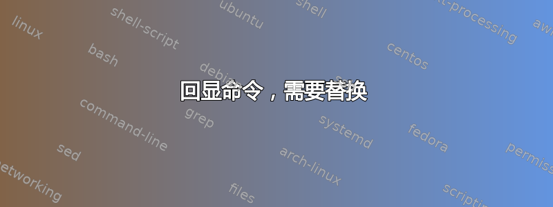 回显命令，需要替换