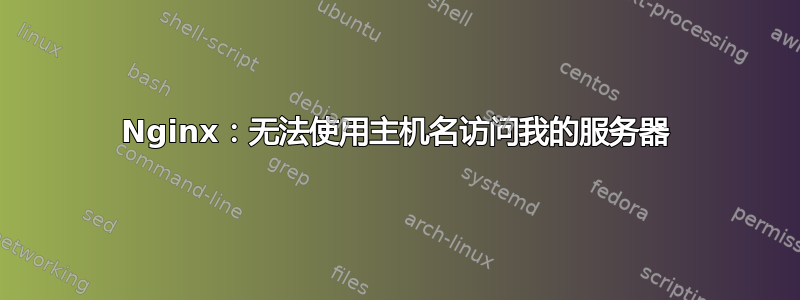 Nginx：无法使用主机名访问我的服务器