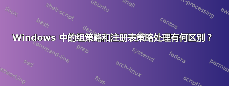 Windows 中的组策略和注册表策略处理有何区别？