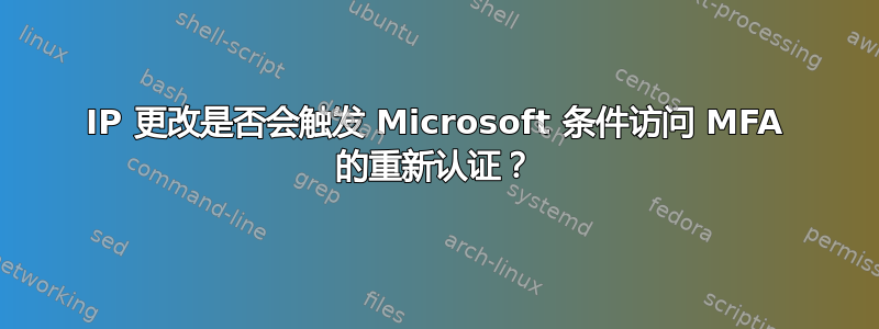 IP 更改是否会触发 Microsoft 条件访问 MFA 的重新认证？