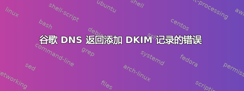 谷歌 DNS 返回添加 DKIM 记录的错误