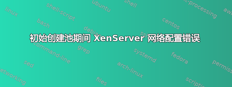 初始创建池期间 XenServer 网络配置错误