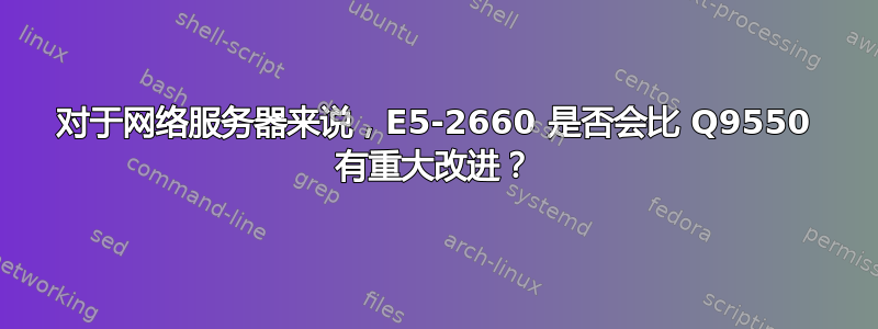 对于网络服务器来说，E5-2660 是否会比 Q9550 有重大改进？