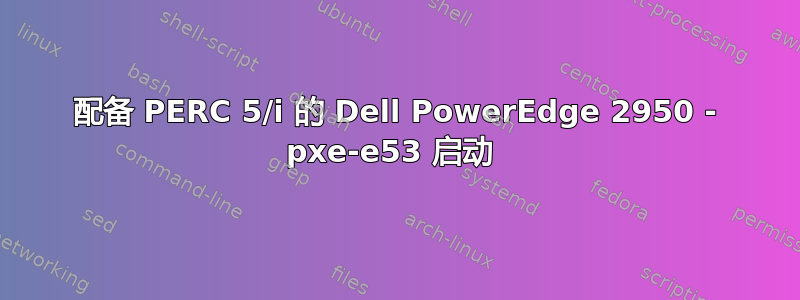 配备 PERC 5/i 的 Dell PowerEdge 2950 - pxe-e53 启动 