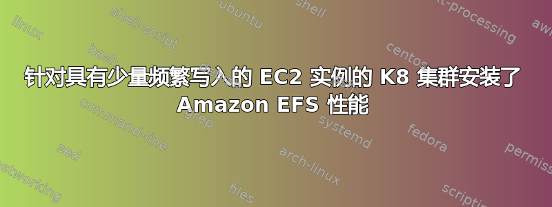 针对具有少量频繁写入的 EC2 实例的 K8 集群安装了 Amazon EFS 性能