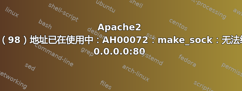 Apache2 无法启动：（98）地址已在使用中：AH00072：make_sock：无法绑定到地址 0.0.0.0:80