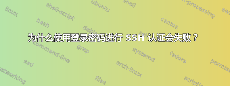 为什么使用登录密码进行 SSH 认证会失败？