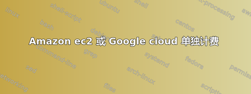 Amazon ec2 或 Google cloud 单独计费