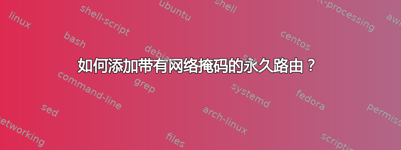 如何添加带有网络掩码的永久路由？