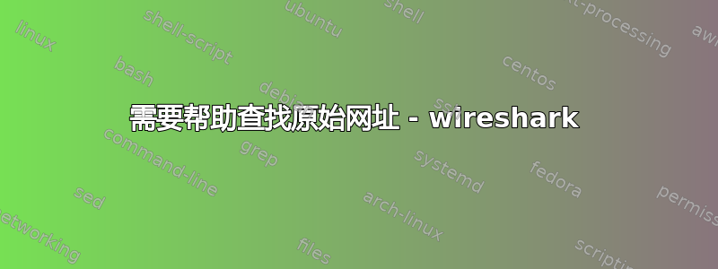 需要帮助查找原始网址 - wireshark