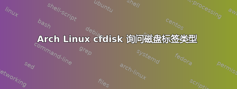 Arch Linux cfdisk 询问磁盘标签类型