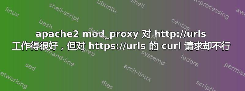 apache2 mod_proxy 对 http://urls 工作得很好，但对 https://urls 的 curl 请求却不行