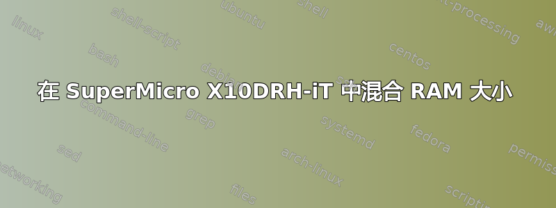 在 SuperMicro X10DRH-iT 中混合 RAM 大小