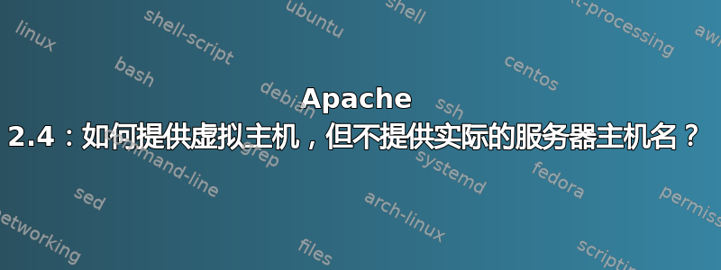 Apache 2.4：如何提供虚拟主机，但不提供实际的服务器主机名？