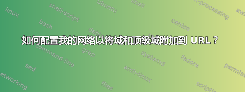 如何配置我的网络以将域和顶级域附加到 URL？