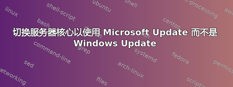 切换服务器核心以使用 Microsoft Update 而不是 Windows Update