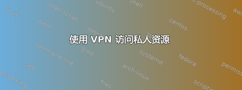 使用 VPN 访问私人资源