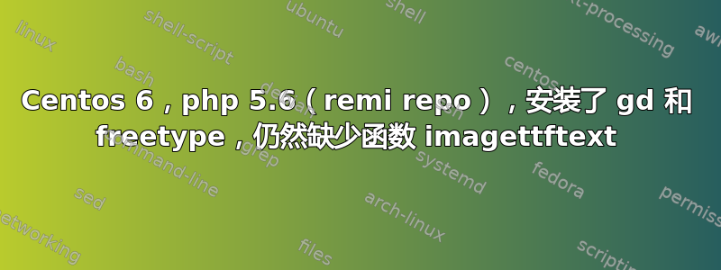 Centos 6，php 5.6（remi repo），安装了 gd 和 freetype，仍然缺少函数 imagettftext