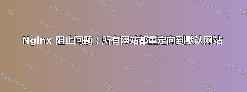 Nginx 阻止问题：所有网站都重定向到默认网站