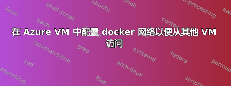 在 Azure VM 中配置 docker 网络以便从其他 VM 访问