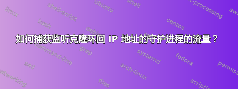 如何捕获监听克隆环回 IP 地址的守护进程的流量？