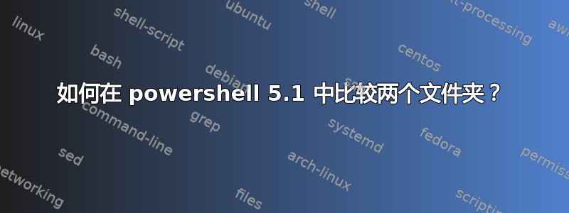 如何在 powershell 5.1 中比较两个文件夹？