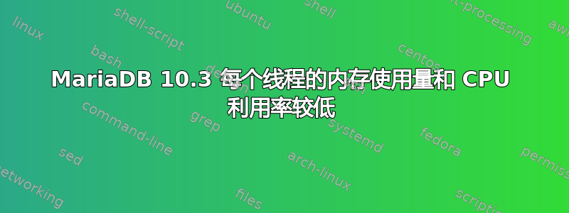 MariaDB 10.3 每个线程的内存使用量和 CPU 利用率较低