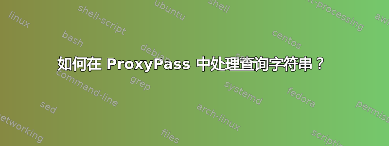 如何在 ProxyPass 中处理查询字符串？