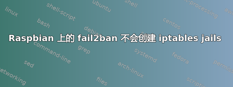 Raspbian 上的 fail2ban 不会创建 iptables jails