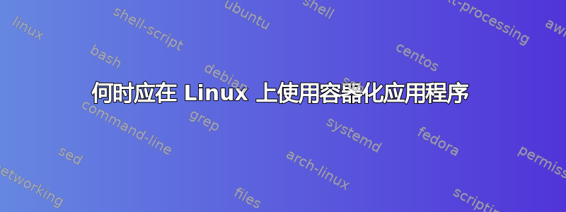 何时应在 Linux 上使用容器化应用程序