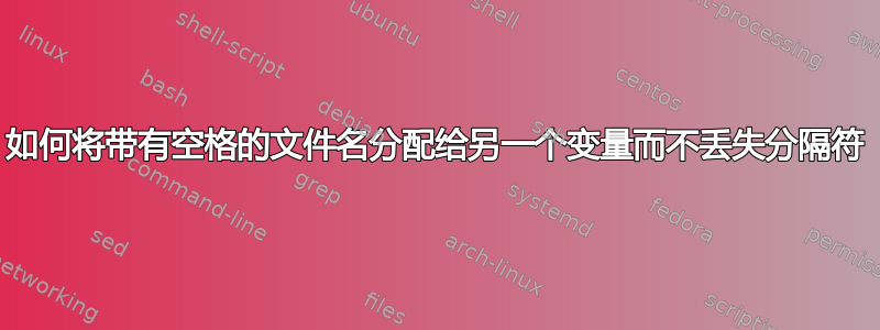 如何将带有空格的文件名分配给另一个变量而不丢失分隔符