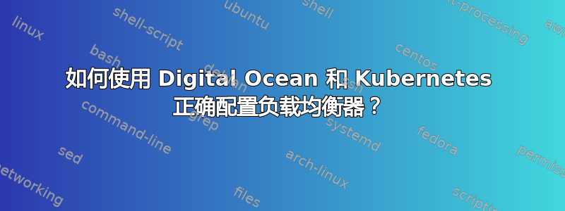 如何使用 Digital Ocean 和 Kubernetes 正确配置负载均衡器？