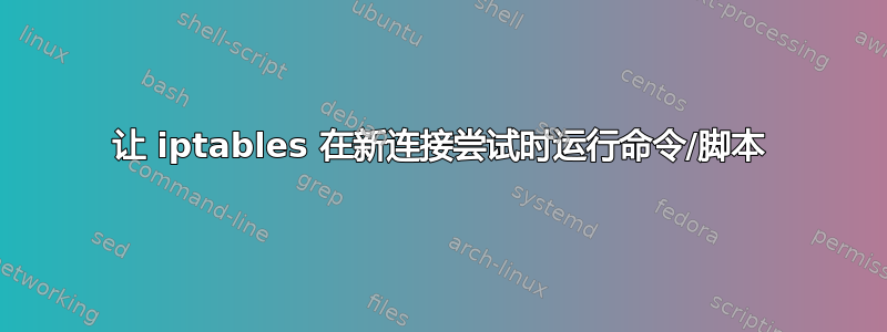 让 iptables 在新连接尝试时运行命令/脚本