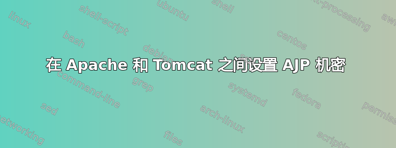 在 Apache 和 Tomcat 之间设置 AJP 机密