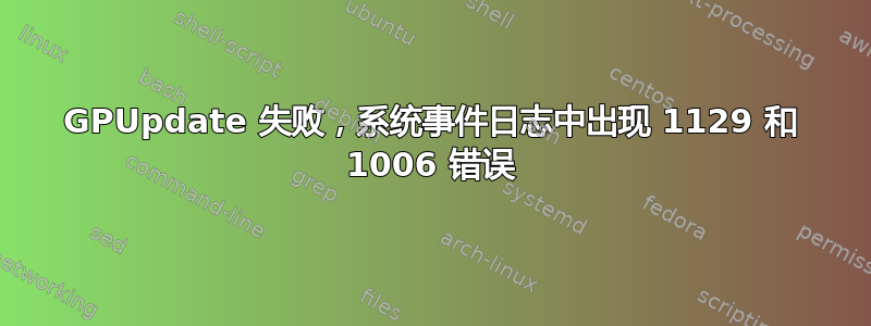 GPUpdate 失败，系统事件日志中出现 1129 和 1006 错误