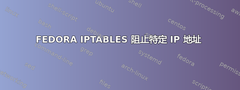 FEDORA IPTABLES 阻止特定 IP 地址