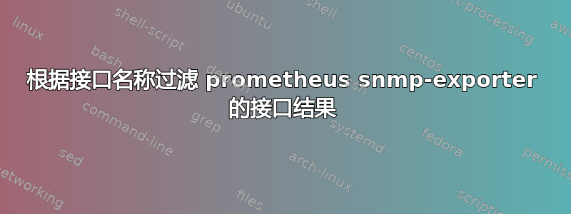 根据接口名称过滤 prometheus snmp-exporter 的接口结果