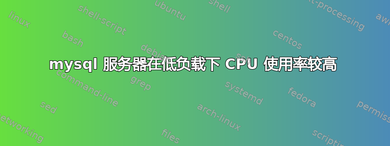 mysql 服务器在低负载下 CPU 使用率较高