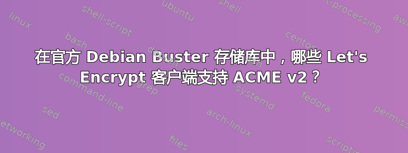 在官方 Debian Buster 存储库中，哪些 Let's Encrypt 客户端支持 ACME v2？